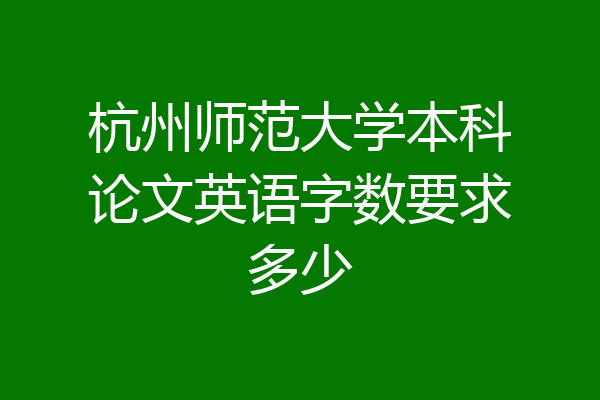 杭州师范大学本科论文英语字数要求多少