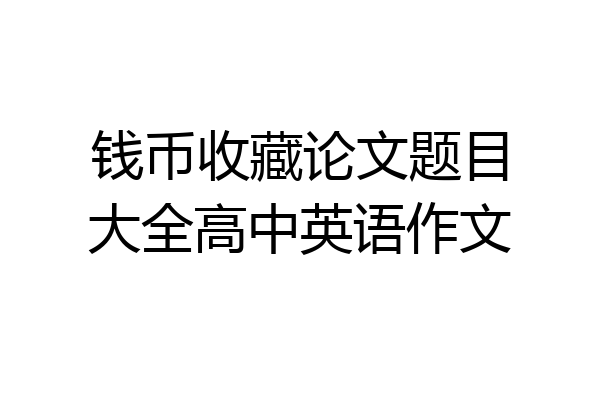 钱币收藏论文题目大全高中英语作文