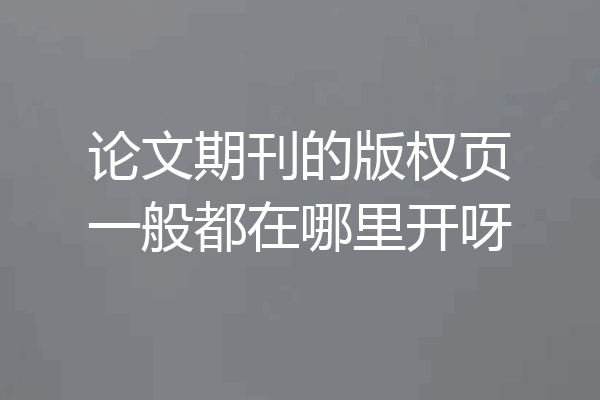 论文期刊的版权页一般都在哪里开呀