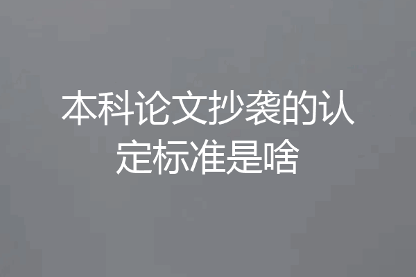 本科论文抄袭的认定标准是啥