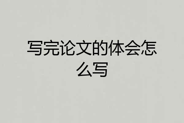 写完论文的体会怎么写