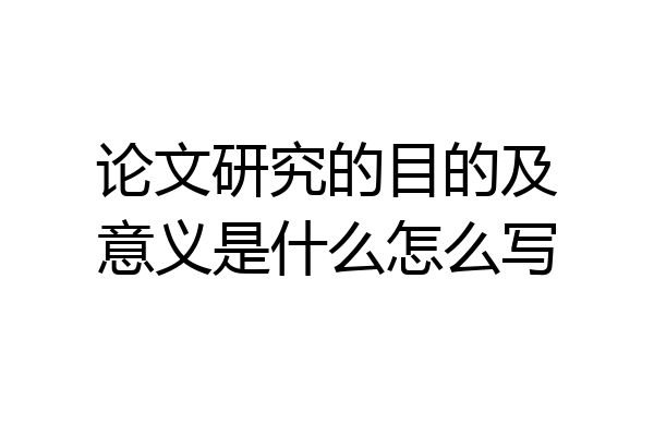 论文研究的目的及意义是什么怎么写