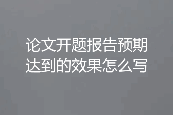 论文开题报告预期达到的效果怎么写