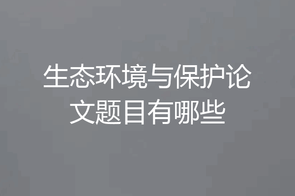 生态环境与保护论文题目有哪些