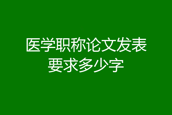医学职称论文发表要求多少字