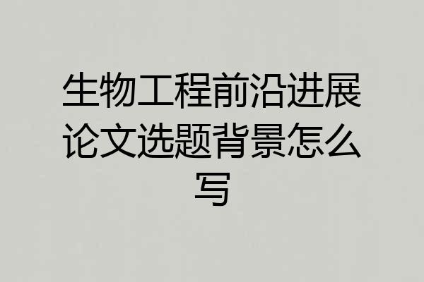 生物工程前沿进展论文选题背景怎么写