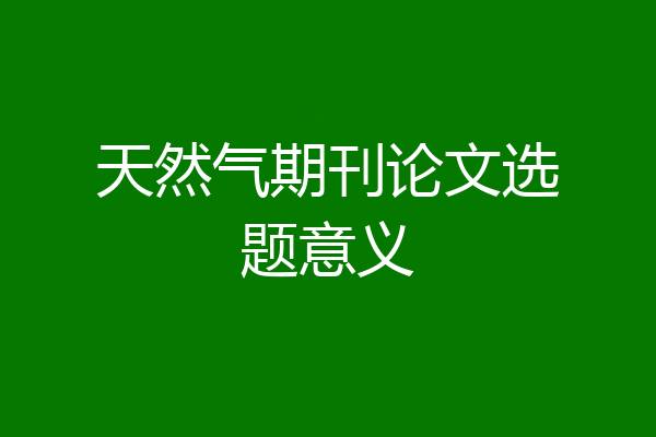 天然气期刊论文选题意义