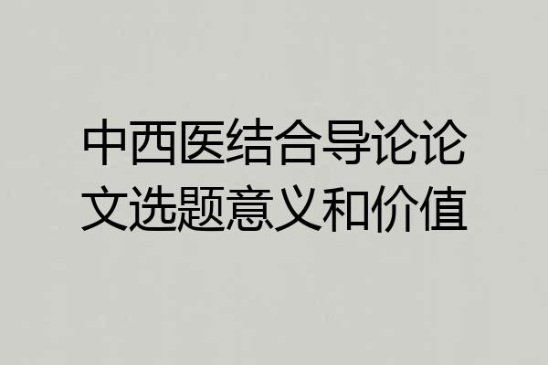 中西医结合导论论文选题意义和价值