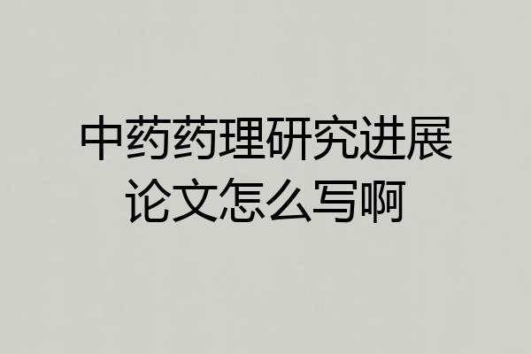 中药药理研究进展论文怎么写啊