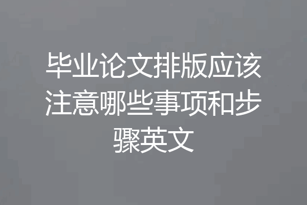 毕业论文排版应该注意哪些事项和步骤英文