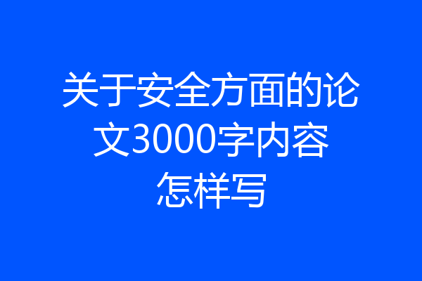 关于安全方面的论文3000字内容怎样写