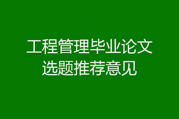 工程管理毕业论文选题推荐意见