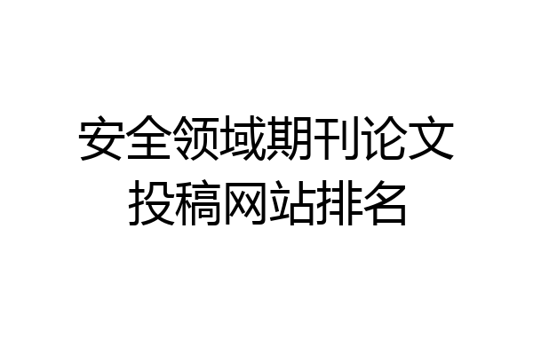 安全领域期刊论文投稿网站排名