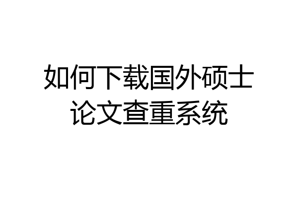 如何下载国外硕士论文查重系统