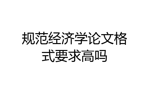 规范经济学论文格式要求高吗