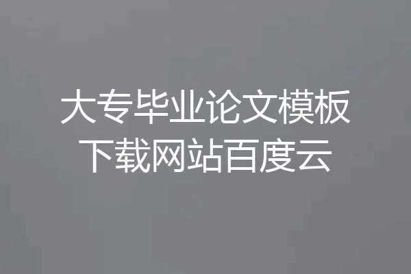 大专毕业论文模板下载网站百度云