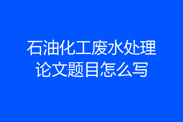 石油化工废水处理论文题目怎么写