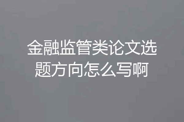 金融监管类论文选题方向怎么写啊