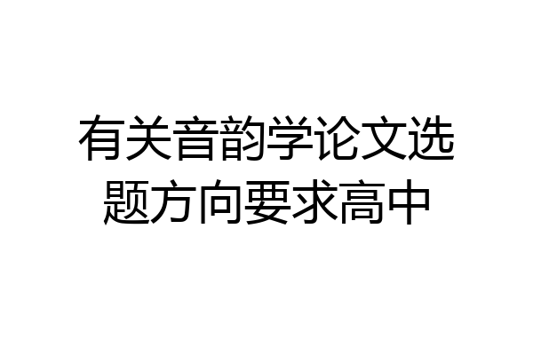 有关音韵学论文选题方向要求高中
