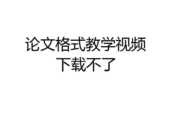 论文格式教学视频下载不了