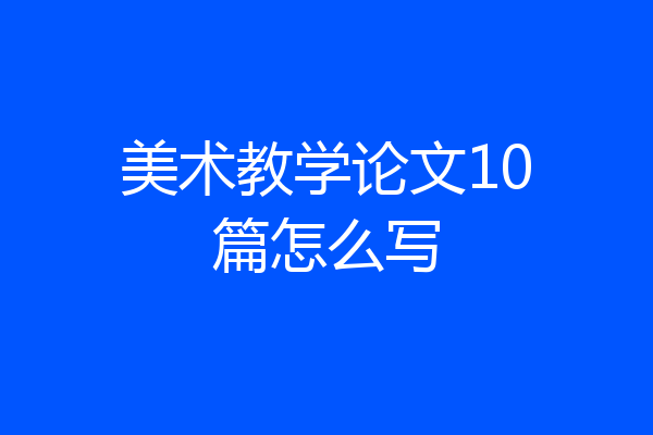 美术教学论文10篇怎么写