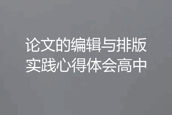 论文的编辑与排版实践心得体会高中
