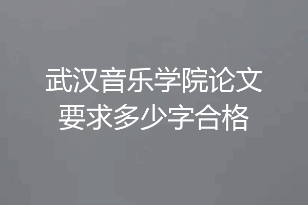武汉音乐学院论文要求多少字合格