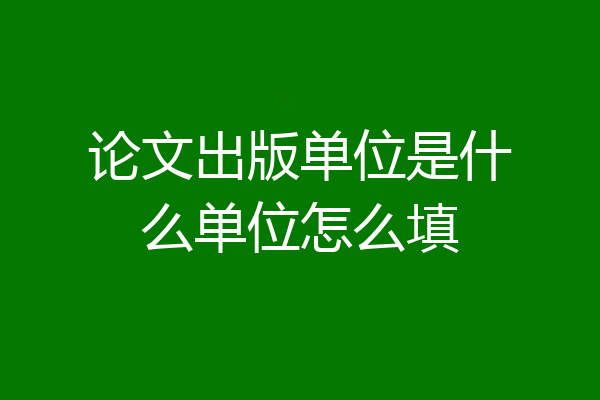 论文出版单位是什么单位怎么填
