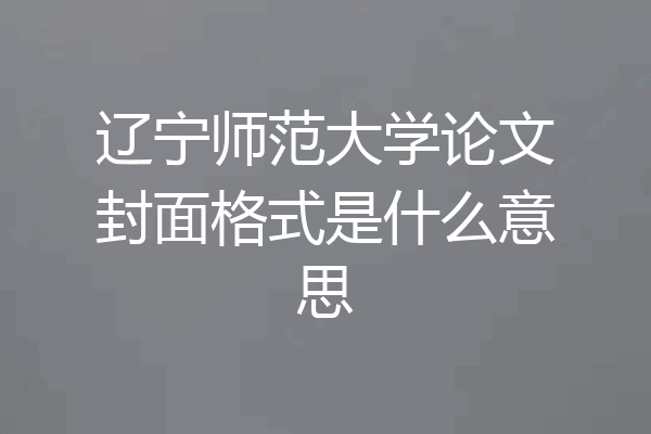 辽宁师范大学论文封面格式是什么意思