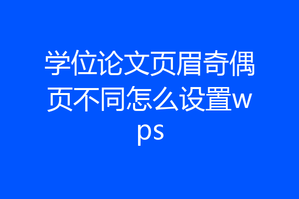 学位论文页眉奇偶页不同怎么设置wps