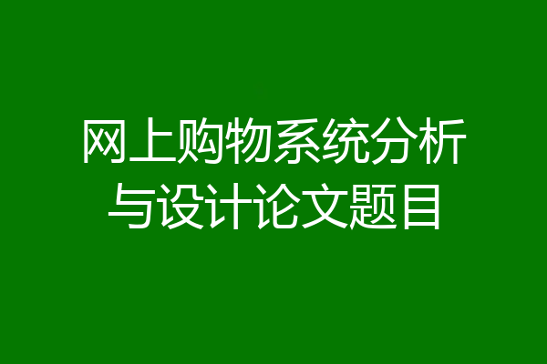 网上购物系统分析与设计论文题目