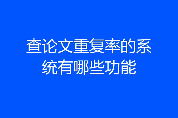 查论文重复率的系统有哪些功能