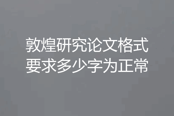 敦煌研究论文格式要求多少字为正常