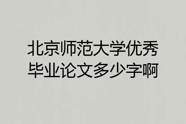 北京师范大学优秀毕业论文多少字啊