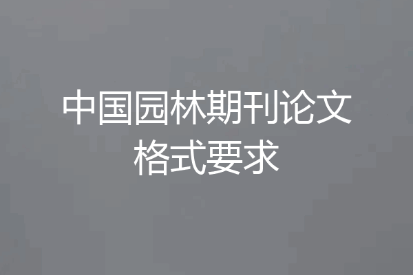 中国园林期刊论文格式要求