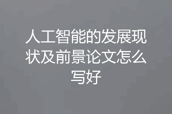 人工智能的发展现状及前景论文怎么写好