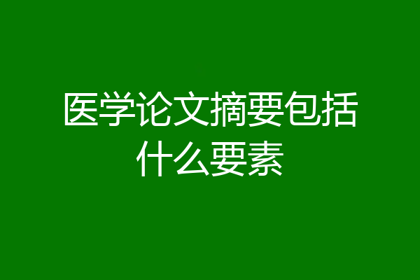 医学论文摘要包括什么要素