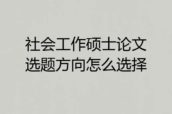 社会工作硕士论文选题方向怎么选择