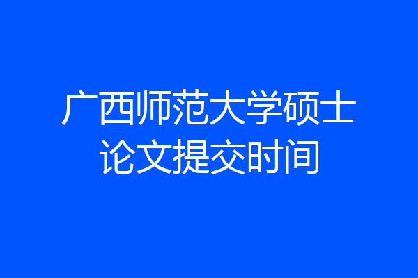 广西师范大学硕士论文提交时间