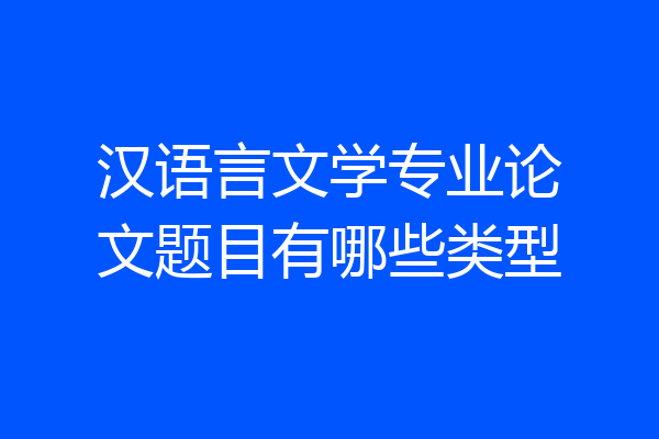 汉语言文学专业论文题目有哪些类型