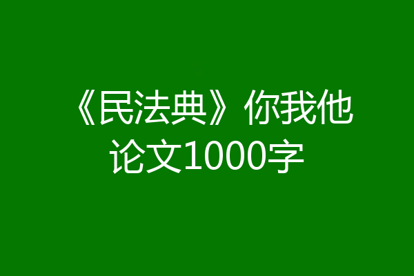 《民法典》你我他论文1000字
