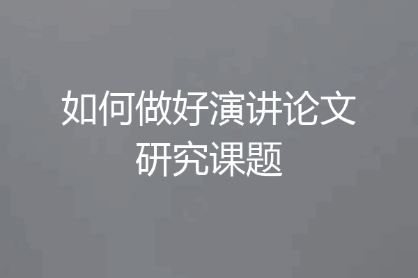 如何做好演讲论文研究课题