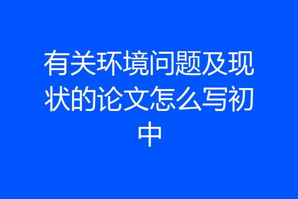 有关环境问题及现状的论文怎么写初中