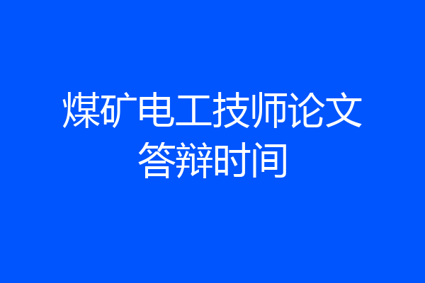 煤矿电工技师论文答辩时间