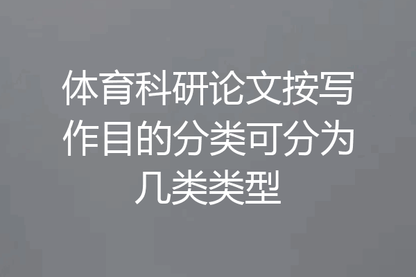 体育科研论文按写作目的分类可分为几类类型