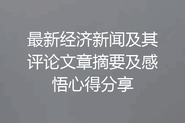 最新经济新闻及其评论文章摘要及感悟心得分享