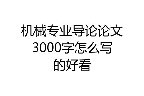机械专业导论论文3000字怎么写的好看