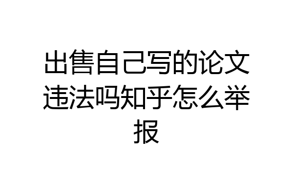 出售自己写的论文违法吗知乎怎么举报
