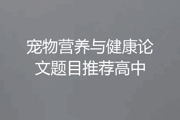 宠物营养与健康论文题目推荐高中