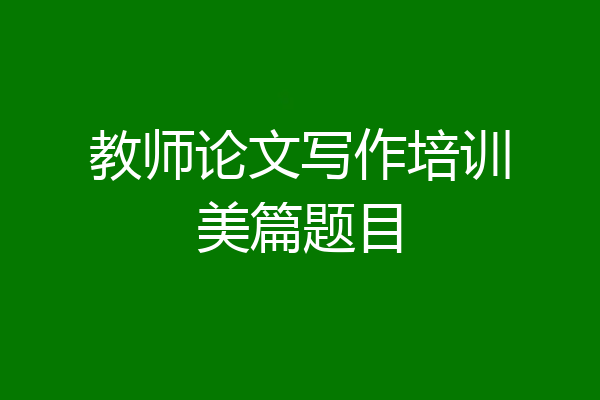 教师论文写作培训美篇题目